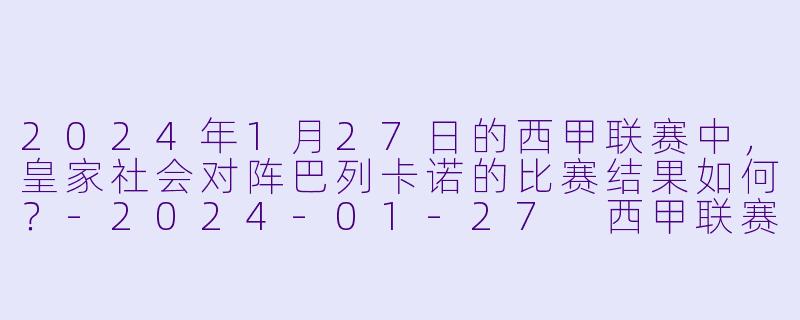 2024年1月27日的西甲联赛中,皇家社会对阵巴列卡诺的比赛结果如何?