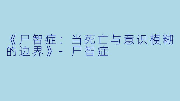 《尸智症：当死亡与意识模糊的边界》-尸智症