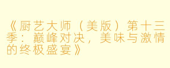 《厨艺大师（美版）第十三季：巅峰对决，美味与激情的终极盛宴》