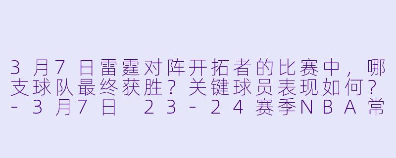 3月7日雷霆对阵开拓者的比赛中，哪支球队最终获胜？关键球员表现如何？