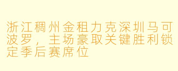 浙江稠州金租力克深圳马可波罗，主场豪取关键胜利锁定季后赛席位