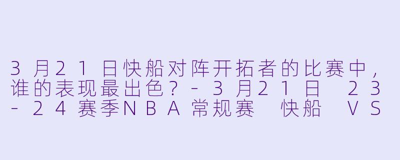 3月21日快船对阵开拓者的比赛中,谁的表现最出色?