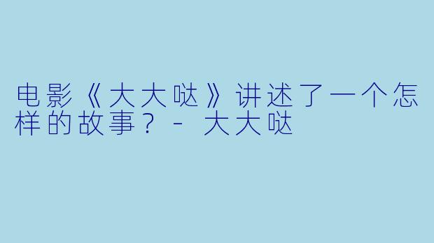 电影《大大哒》讲述了一个怎样的故事?