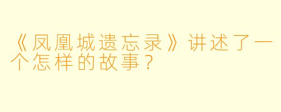 《凤凰城遗忘录》讲述了一个怎样的故事?