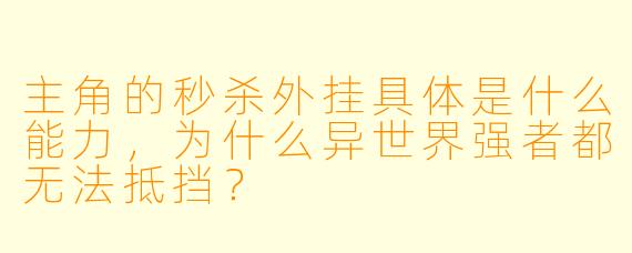 主角的秒杀外挂具体是什么能力,为什么异世界强者都无法抵挡?