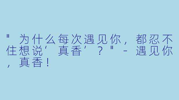 "为什么每次遇见你，都忍不住想说‘真香’？"