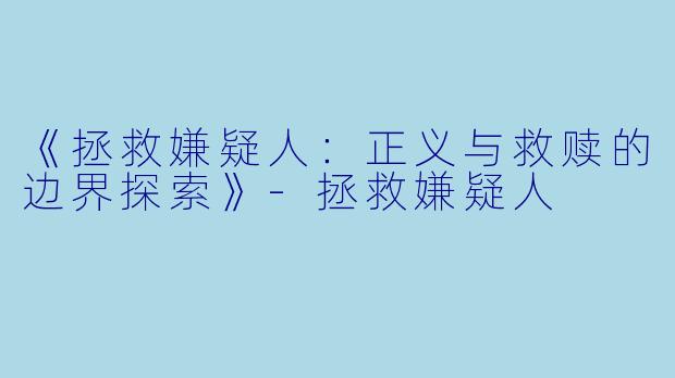 《拯救嫌疑人：正义与救赎的边界探索》-拯救嫌疑人