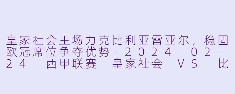 皇家社会主场力克比利亚雷亚尔，稳固欧冠席位争夺优势-2024-02-24 西甲联赛 皇家社会 VS 比利亚雷亚尔