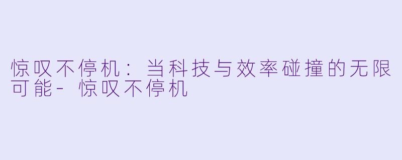 惊叹不停机：当科技与效率碰撞的无限可能-惊叹不停机