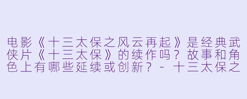 电影《十三太保之风云再起》是经典武侠片《十三太保》的续作吗？故事和角色上有哪些延续或创新？-十三太保之风云再起