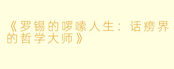 《罗锡的啰嗦人生：话痨界的哲学大师》
