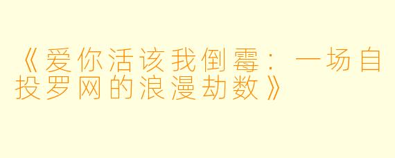 《爱你活该我倒霉：一场自投罗网的浪漫劫数》