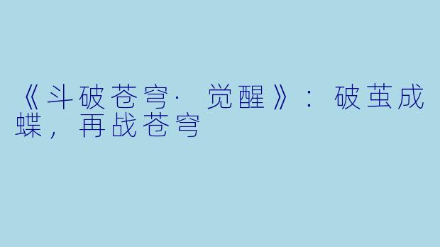 《斗破苍穹·觉醒》:破茧成蝶,再战苍穹