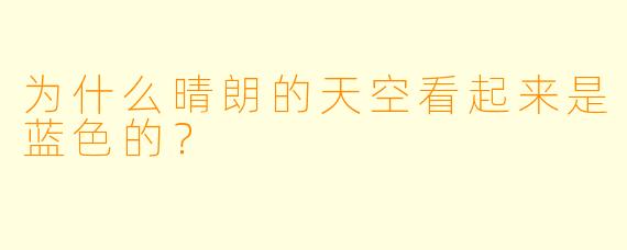 为什么晴朗的天空看起来是蓝色的？
