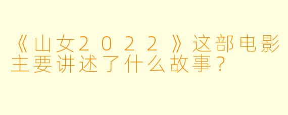 《山女2022》这部电影主要讲述了什么故事?