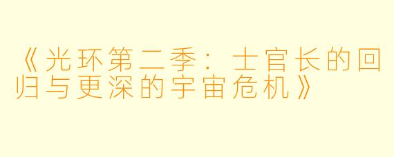 《光环第二季：士官长的回归与更深的宇宙危机》