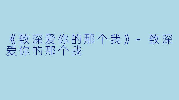 《致深爱你的那个我》-致深爱你的那个我