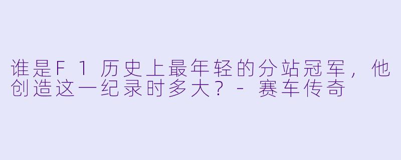 谁是F1历史上最年轻的分站冠军，他创造这一纪录时多大？