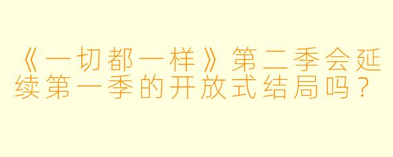 《一切都一样》第二季会延续第一季的开放式结局吗？