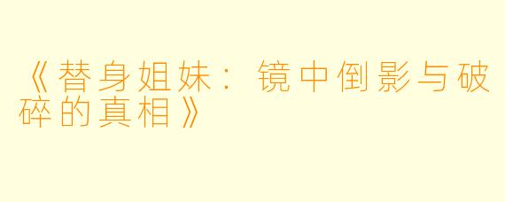 《替身姐妹：镜中倒影与破碎的真相》