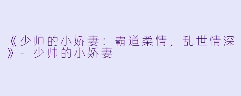 《少帅的小娇妻：霸道柔情，乱世情深》-少帅的小娇妻