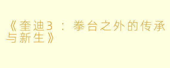 《奎迪3：拳台之外的传承与新生》