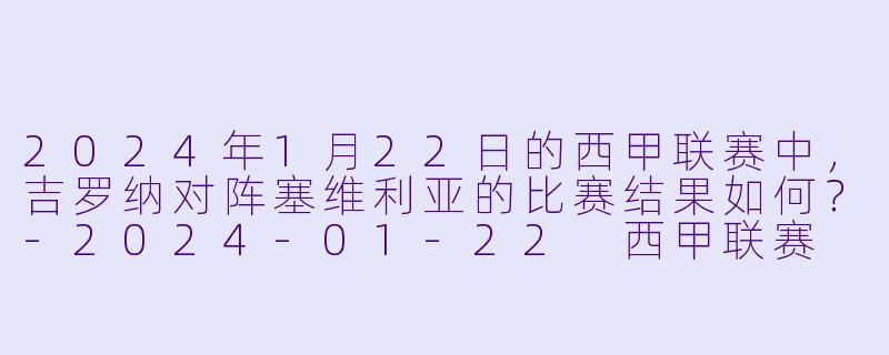 2024年1月22日的西甲联赛中，吉罗纳对阵塞维利亚的比赛结果如何？-2024-01-22 西甲联赛 吉罗纳 VS 塞维利亚