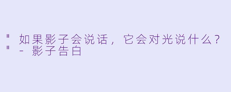 "如果影子会说话，它会对光说什么？"