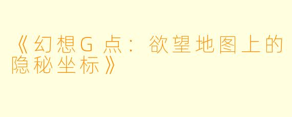《幻想G点：欲望地图上的隐秘坐标》