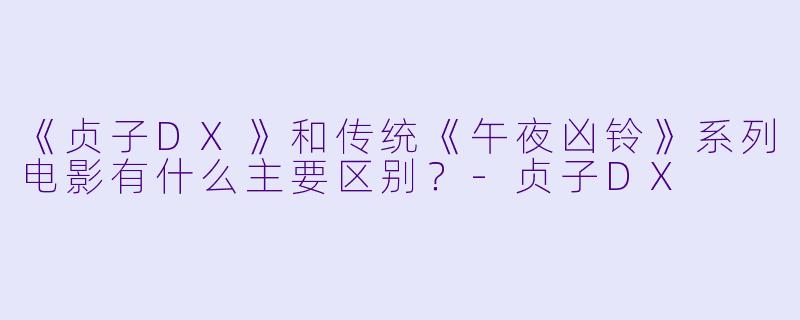 《贞子DX》和传统《午夜凶铃》系列电影有什么主要区别?