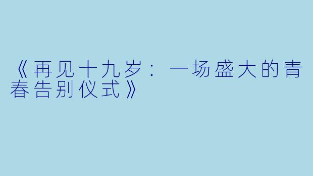 《再见十九岁：一场盛大的青春告别仪式》