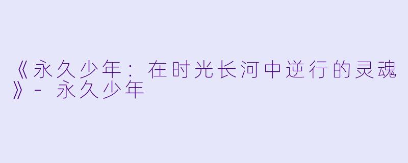 《永久少年:在时光长河中逆行的灵魂》