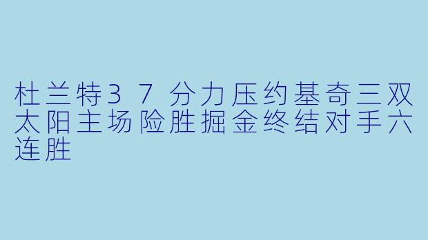 杜兰特37分力压约基奇三双太阳主场险胜掘金终结对手六连胜