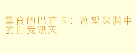 暴食的巴萨卡：欲望深渊中的自我毁灭