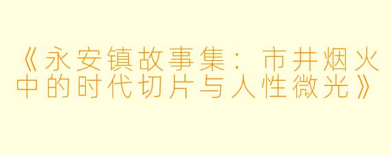 《永安镇故事集：市井烟火中的时代切片与人性微光》