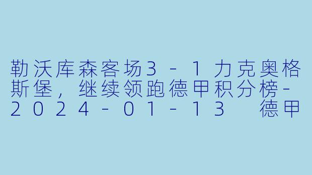 勒沃库森客场3-1力克奥格斯堡，继续领跑德甲积分榜-2024-01-13 德甲联赛 奥格斯堡 VS 勒沃库森