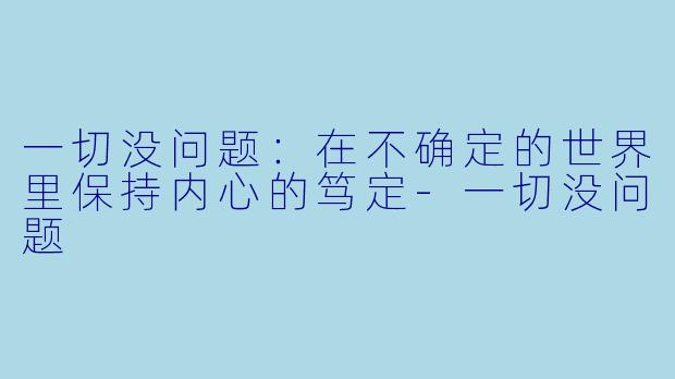 一切没问题：在不确定的世界里保持内心的笃定-一切没问题