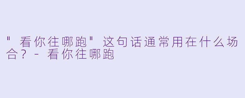 "看你往哪跑"这句话通常用在什么场合？
