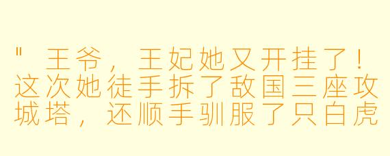 "王爷,王妃她又开挂了!这次她徒手拆了敌国三座攻城塔,还顺手驯服了只白虎当坐骑……您不管管吗?"