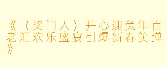 《〈奖门人〉开心迎兔年百老汇欢乐盛宴引爆新春笑弹》