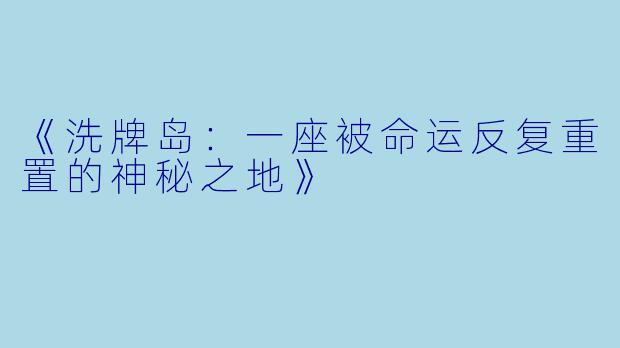 《洗牌岛：一座被命运反复重置的神秘之地》
