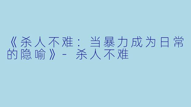 《杀人不难：当暴力成为日常的隐喻》-杀人不难