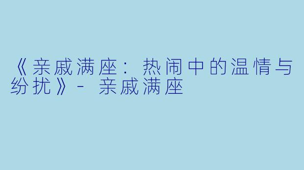 《亲戚满座：热闹中的温情与纷扰》-亲戚满座
