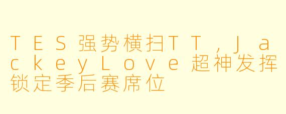 TES强势横扫TT，JackeyLove超神发挥锁定季后赛席位