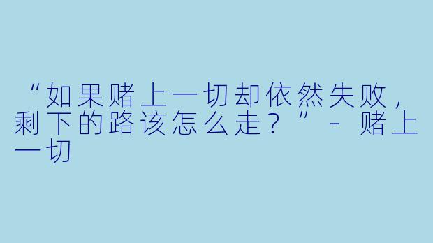 “如果赌上一切却依然失败，剩下的路该怎么走？”