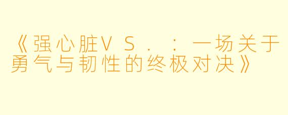 《强心脏VS.：一场关于勇气与韧性的终极对决》
