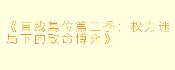 《直线篡位第二季：权力迷局下的致命博弈》