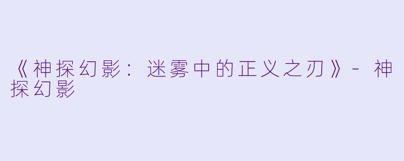 《神探幻影：迷雾中的正义之刃》-神探幻影