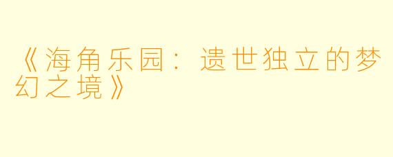 《海角乐园：遗世独立的梦幻之境》
