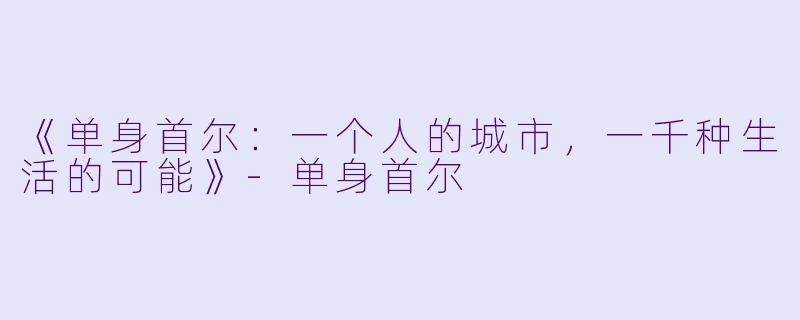 《单身首尔:一个人的城市,一千种生活的可能》